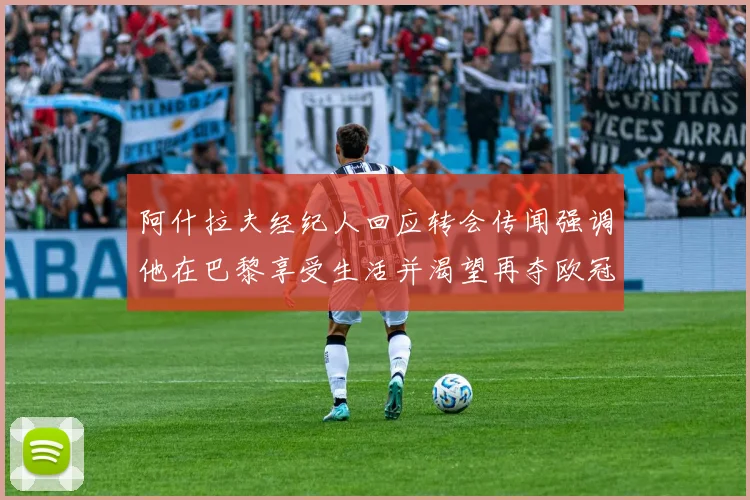 阿什拉夫经纪人回应转会传闻强调他在巴黎享受生活并渴望再夺欧冠
